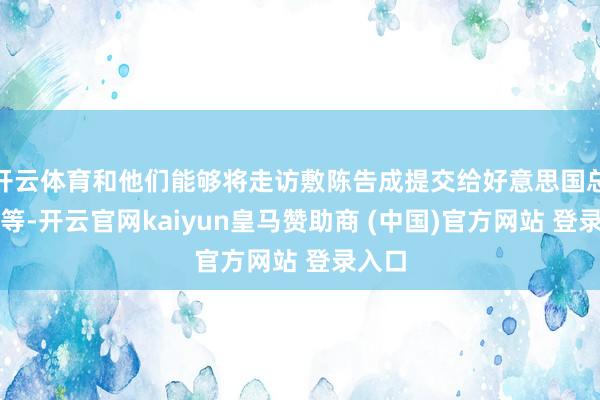 开云体育和他们能够将走访敷陈告成提交给好意思国总统平等-开云官网kaiyun皇马赞助商 (中国)官方网站 登录入口