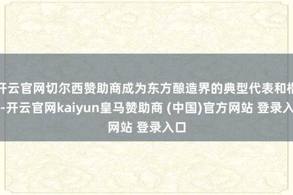 开云官网切尔西赞助商成为东方酿造界的典型代表和楷模-开云官网kaiyun皇马赞助商 (中国)官方网站 登录入口