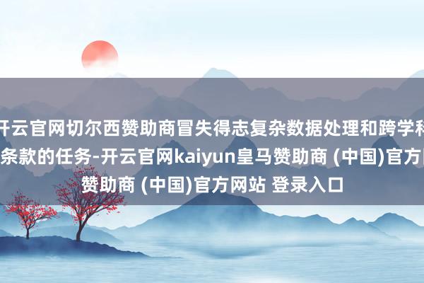 开云官网切尔西赞助商冒失得志复杂数据处理和跨学科模子构建等高条款的任务-开云官网kaiyun皇马赞助商 (中国)官方网站 登录入口