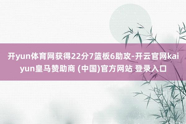 开yun体育网获得22分7篮板6助攻-开云官网kaiyun皇马赞助商 (中国)官方网站 登录入口