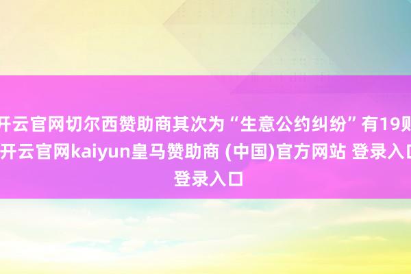 开云官网切尔西赞助商其次为“生意公约纠纷”有19则-开云官网kaiyun皇马赞助商 (中国)官方网站 登录入口