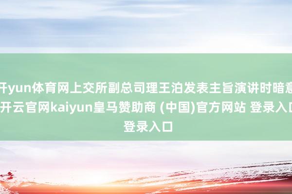 开yun体育网上交所副总司理王泊发表主旨演讲时暗意-开云官网kaiyun皇马赞助商 (中国)官方网站 登录入口