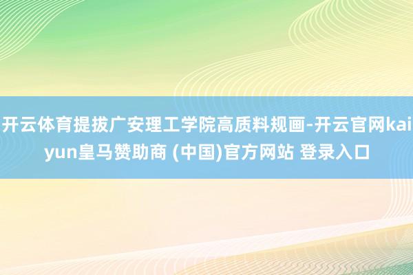 开云体育提拔广安理工学院高质料规画-开云官网kaiyun皇马赞助商 (中国)官方网站 登录入口