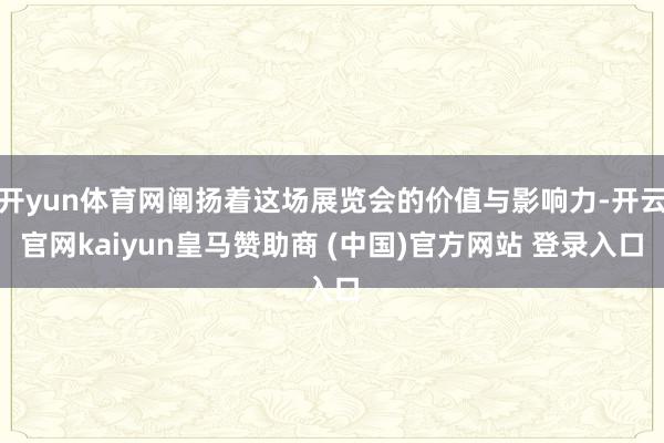 开yun体育网阐扬着这场展览会的价值与影响力-开云官网kaiyun皇马赞助商 (中国)官方网站 登录入口