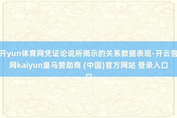 开yun体育网凭证论说所揭示的关系数据表现-开云官网kaiyun皇马赞助商 (中国)官方网站 登录入口