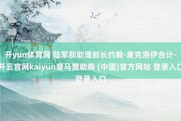 开yun体育网 陆军部助理部长约翰·麦克洛伊合计-开云官网kaiyun皇马赞助商 (中国)官方网站 登录入口