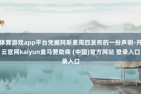 体育游戏app平台凭据阿斯麦周四发布的一份声明-开云官网kaiyun皇马赞助商 (中国)官方网站 登录入口