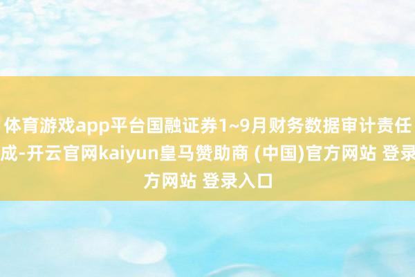 体育游戏app平台国融证券1~9月财务数据审计责任已完成-开云官网kaiyun皇马赞助商 (中国)官方网站 登录入口