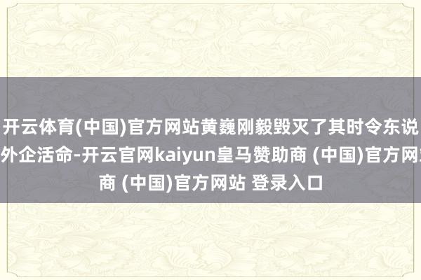 开云体育(中国)官方网站黄巍刚毅毁灭了其时令东说念主瞻仰的外企活命-开云官网kaiyun皇马赞助商 (中国)官方网站 登录入口
