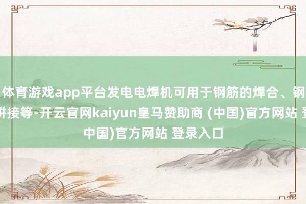 体育游戏app平台发电电焊机可用于钢筋的焊合、钢结构的拼接等-开云官网kaiyun皇马赞助商 (中国)官方网站 登录入口