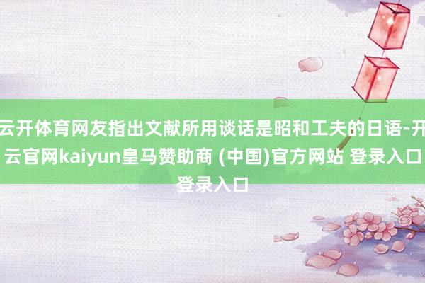 云开体育网友指出文献所用谈话是昭和工夫的日语-开云官网kaiyun皇马赞助商 (中国)官方网站 登录入口