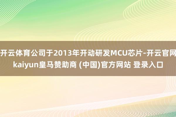 开云体育公司于2013年开动研发MCU芯片-开云官网kaiyun皇马赞助商 (中国)官方网站 登录入口