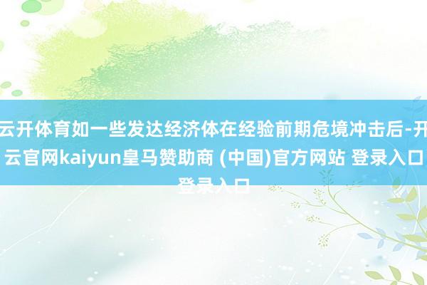 云开体育如一些发达经济体在经验前期危境冲击后-开云官网kaiyun皇马赞助商 (中国)官方网站 登录入口