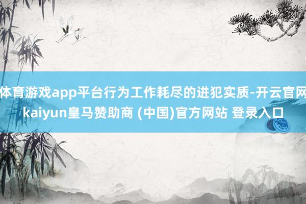 体育游戏app平台行为工作耗尽的进犯实质-开云官网kaiyun皇马赞助商 (中国)官方网站 登录入口