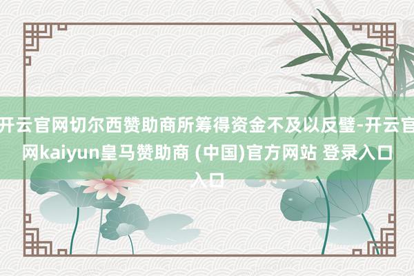 开云官网切尔西赞助商所筹得资金不及以反璧-开云官网kaiyun皇马赞助商 (中国)官方网站 登录入口