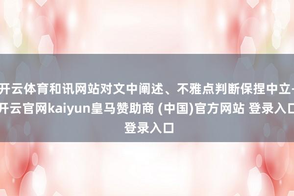 开云体育和讯网站对文中阐述、不雅点判断保捏中立-开云官网kaiyun皇马赞助商 (中国)官方网站 登录入口