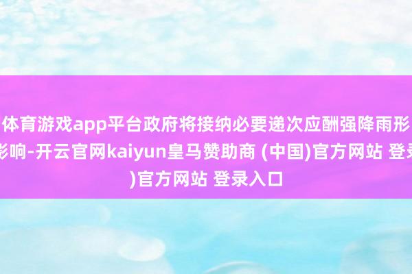 体育游戏app平台政府将接纳必要递次应酬强降雨形成的影响-开云官网kaiyun皇马赞助商 (中国)官方网站 登录入口