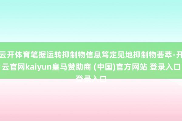 云开体育笔据运转抑制物信息笃定见地抑制物荟萃-开云官网kaiyun皇马赞助商 (中国)官方网站 登录入口