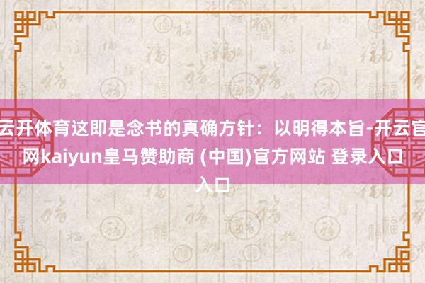 云开体育这即是念书的真确方针:以明得本旨-开云官网kaiyun皇马赞助商 (中国)官方网站 登录入口