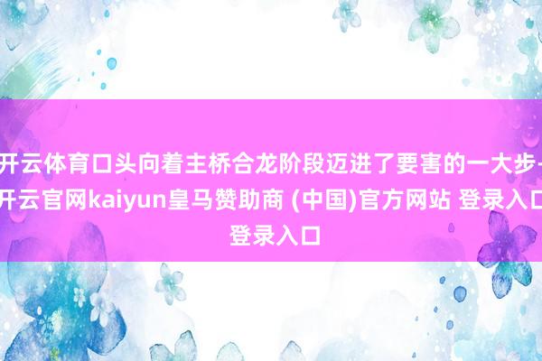 开云体育口头向着主桥合龙阶段迈进了要害的一大步-开云官网kaiyun皇马赞助商 (中国)官方网站 登录入口