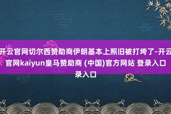 开云官网切尔西赞助商伊朗基本上照旧被打垮了-开云官网kaiyun皇马赞助商 (中国)官方网站 登录入口