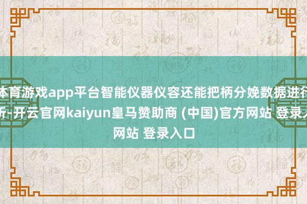 体育游戏app平台智能仪器仪容还能把柄分娩数据进行分析-开云官网kaiyun皇马赞助商 (中国)官方网站 登录入口