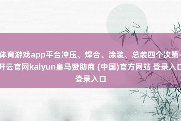 体育游戏app平台冲压、焊合、涂装、总装四个次第-开云官网kaiyun皇马赞助商 (中国)官方网站 登录入口