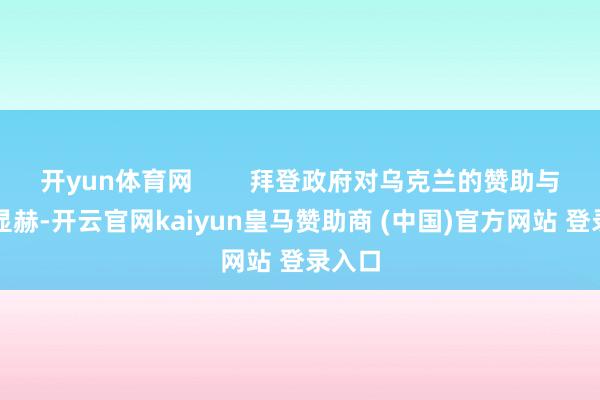 开yun体育网        拜登政府对乌克兰的赞助与挽救显赫-开云官网kaiyun皇马赞助商 (中国)官方网站 登录入口