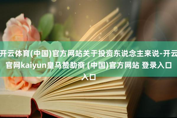 开云体育(中国)官方网站关于投资东说念主来说-开云官网kaiyun皇马赞助商 (中国)官方网站 登录入口