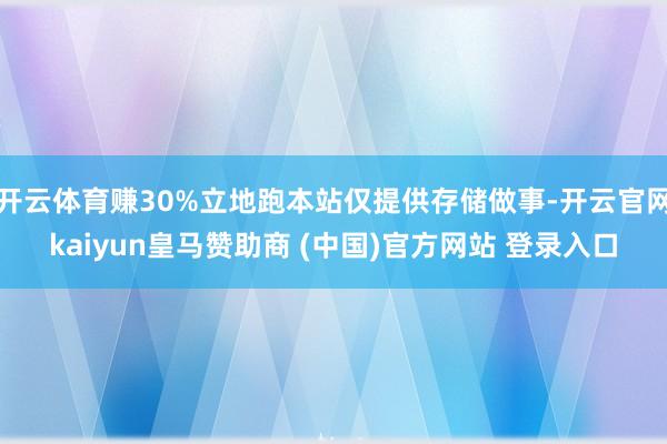 开云体育赚30%立地跑本站仅提供存储做事-开云官网kaiyun皇马赞助商 (中国)官方网站 登录入口