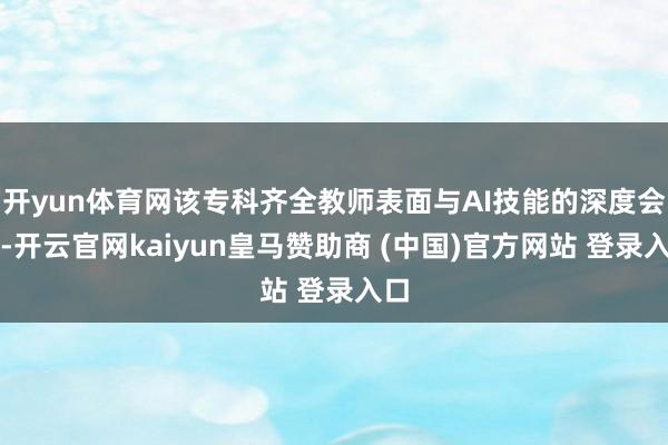 开yun体育网该专科齐全教师表面与AI技能的深度会通-开云官网kaiyun皇马赞助商 (中国)官方网站 登录入口