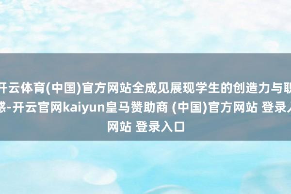 开云体育(中国)官方网站全成见展现学生的创造力与职守感-开云官网kaiyun皇马赞助商 (中国)官方网站 登录入口