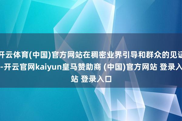 开云体育(中国)官方网站在稠密业界引导和群众的见证下-开云官网kaiyun皇马赞助商 (中国)官方网站 登录入口
