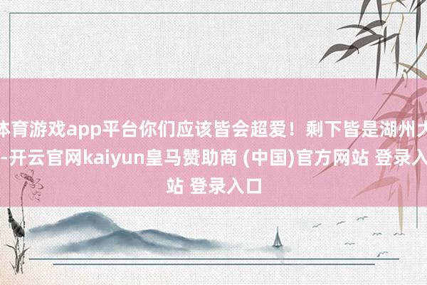 体育游戏app平台你们应该皆会超爱！剩下皆是湖州大粽-开云官网kaiyun皇马赞助商 (中国)官方网站 登录入口