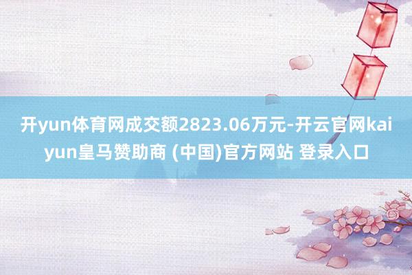 开yun体育网成交额2823.06万元-开云官网kaiyun皇马赞助商 (中国)官方网站 登录入口