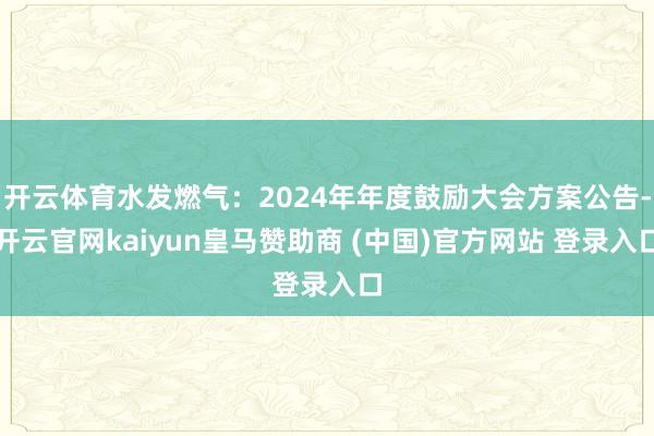 开云体育水发燃气：2024年年度鼓励大会方案公告-开云官网kaiyun皇马赞助商 (中国)官方网站 登录入口