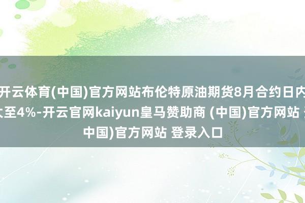 开云体育(中国)官方网站布伦特原油期货8月合约日内跌幅扩大至4%-开云官网kaiyun皇马赞助商 (中国)官方网站 登录入口