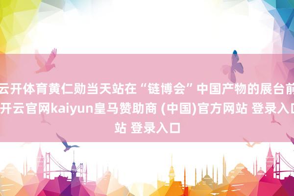云开体育黄仁勋当天站在“链博会”中国产物的展台前-开云官网kaiyun皇马赞助商 (中国)官方网站 登录入口