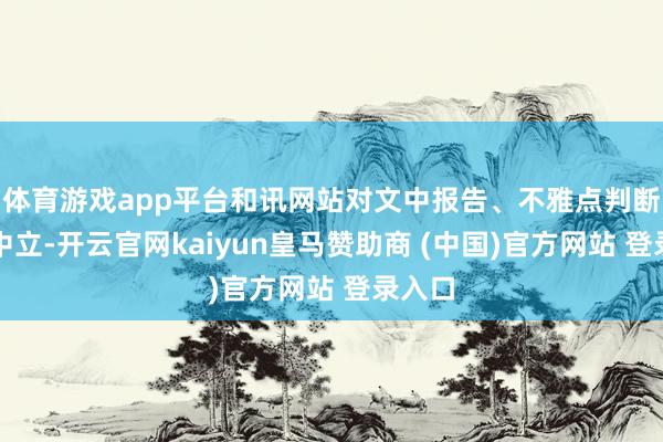 体育游戏app平台和讯网站对文中报告、不雅点判断保捏中立-开云官网kaiyun皇马赞助商 (中国)官方网站 登录入口