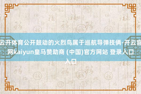 云开体育公开鼓动的火烈鸟属于巡航导弹技俩-开云官网kaiyun皇马赞助商 (中国)官方网站 登录入口
