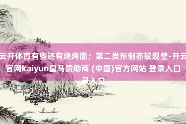 云开体育有些还有烧烤面；第二类形制亦较规整-开云官网kaiyun皇马赞助商 (中国)官方网站 登录入口
